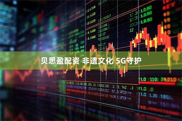 贝思盈配资 非遗文化 5G守护