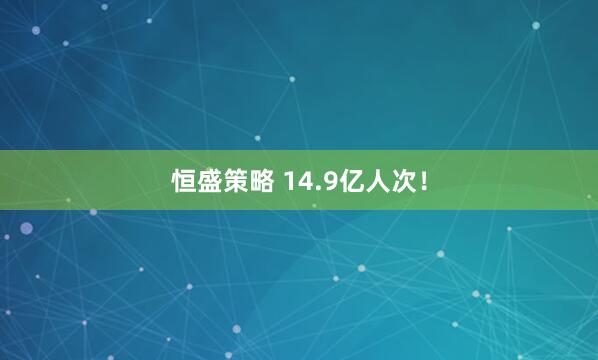 恒盛策略 14.9亿人次！