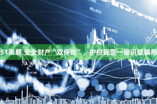 51策略 安全财产“双保险”，护校民警一眼识破骗局