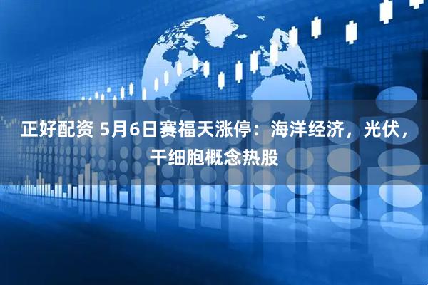 正好配资 5月6日赛福天涨停：海洋经济，光伏，干细胞概念热股