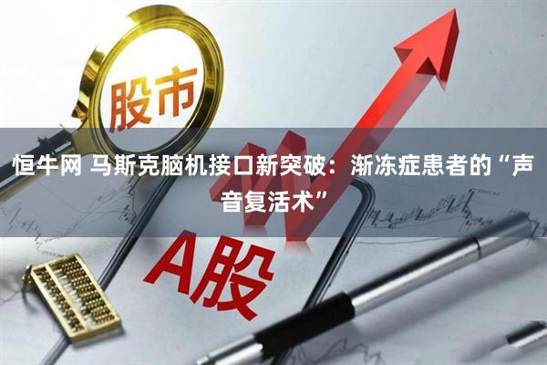 恒牛网 马斯克脑机接口新突破：渐冻症患者的“声音复活术”