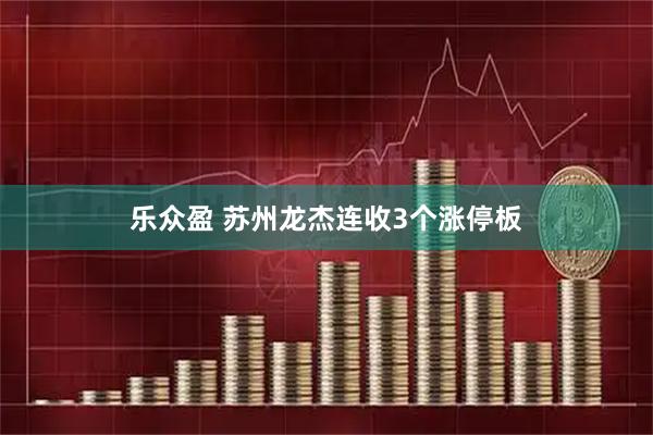 乐众盈 苏州龙杰连收3个涨停板