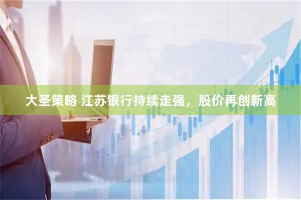 大圣策略 江苏银行持续走强，股价再创新高