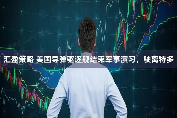 汇盈策略 美国导弹驱逐舰结束军事演习，驶离特多