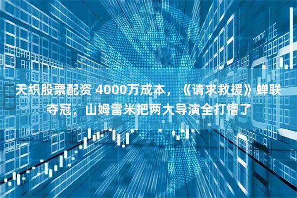 天织股票配资 4000万成本,《请求救援》蝉联夺冠,山姆雷米把两大导演全打懵了