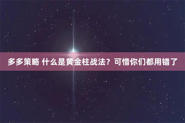多多策略 什么是黄金柱战法?可惜你们都用错了