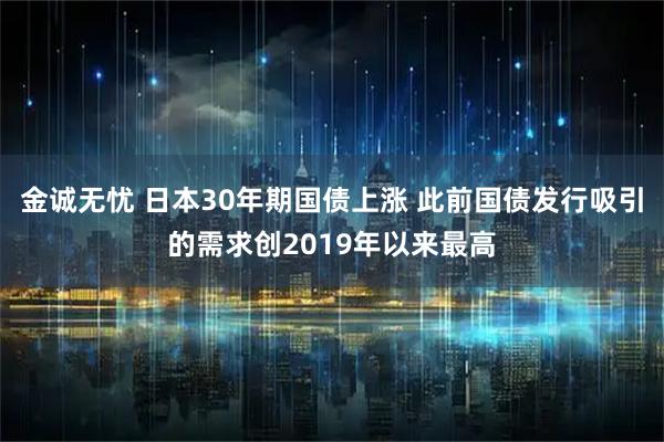 金诚无忧 日本30年期国债上涨 此前国债发行吸引的需求创2019年以来最高