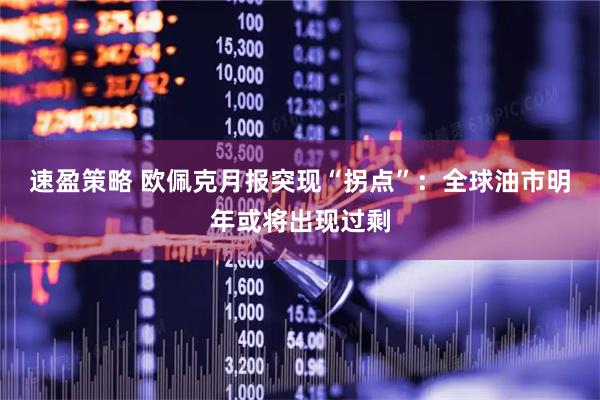 速盈策略 欧佩克月报突现“拐点”:全球油市明年或将出现过剩