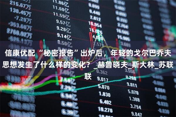 信康优配 “秘密报告”出炉后,年轻的戈尔巴乔夫思想发生了什么样的变化?_赫鲁晓夫_斯大林_苏联