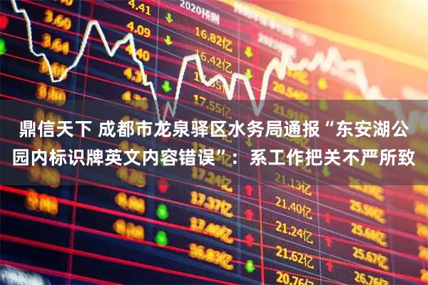 鼎信天下 成都市龙泉驿区水务局通报“东安湖公园内标识牌英文内容错误”：系工作把关不严所致
