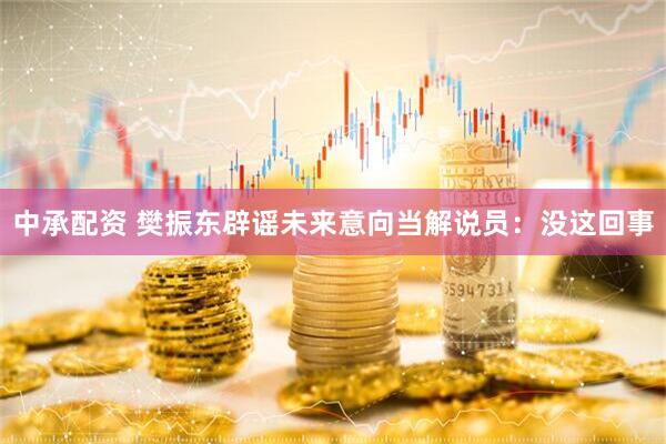 中承配资 樊振东辟谣未来意向当解说员：没这回事